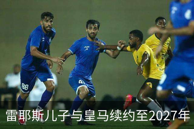 雷耶斯儿子与皇马续约至2027年